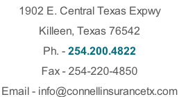 1902 E. Central Texas Expwy  Killeen, Texas 76542 Ph. - 254.200.4822  Fax - 254-220-4850 Email - info@connellinsurancetx.com